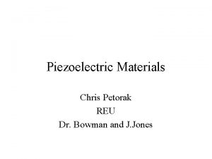Piezoelectric Materials Chris Petorak REU Dr Bowman and