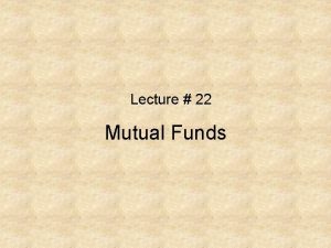 Lecture 22 Mutual Funds What are Mutual Funds