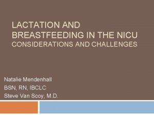 LACTATION AND BREASTFEEDING IN THE NICU CONSIDERATIONS AND