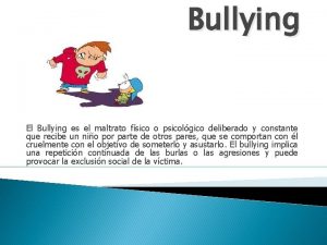 Bullying El Bullying es el maltrato fsico o