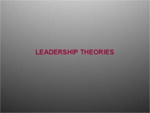 LEADERSHIP THEORIES Trait Theories of Leadership Trait Research