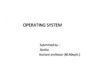 OPERATING SYSTEM Submitted by Sonika Assitant professor BCADeptt