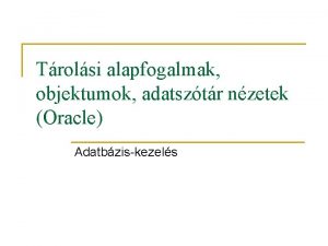 Trolsi alapfogalmak objektumok adatsztr nzetek Oracle Adatbziskezels Fizikai