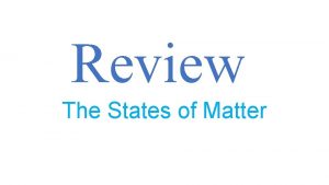 Review The States of Matter Matter Anything that