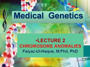 Medical Genetics LECTURE 2 CHROMOSOME ANOMALIES FaiyazUlHaque M