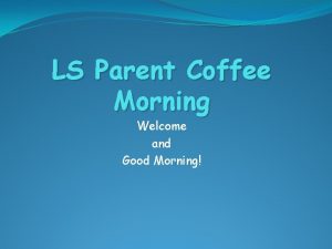 LS Parent Coffee Morning Welcome and Good Morning