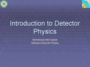 Introduction to Detector Physics Muhammad Irfan Asghar National