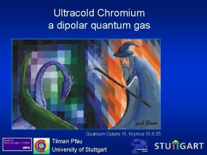 Ultracold Chromium a dipolar quantum gas Quantum Optyks
