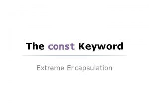 The const Keyword Extreme Encapsulation Humble Beginnings There