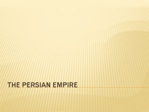 THE PERSIAN EMPIRE THE PERSIANS Unlike the Assyrians