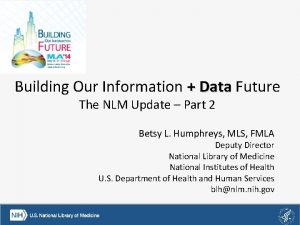 Building Our Information Data Future The NLM Update