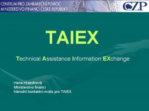 TAIEX Technical Assistance Information EXchange Hana Hrazdirov Ministerstvo