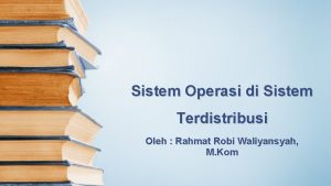 Sistem Operasi di Sistem Terdistribusi Oleh Rahmat Robi