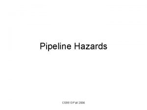 Pipeline Hazards CS 5513 Fall 2006 Pipeline Hazards