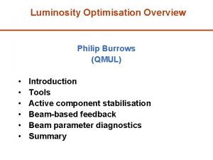Luminosity Optimisation Overview Philip Burrows QMUL Introduction Tools