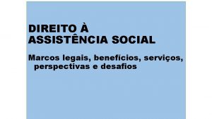 DIREITO ASSISTNCIA SOCIAL Marcos legais benefcios servios perspectivas