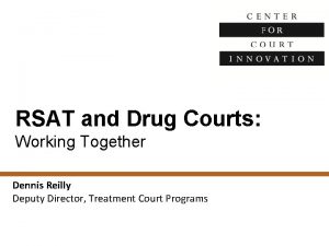 RSAT and Drug Courts Working Together Dennis Reilly