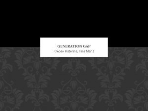 GENERATION GAP Krepak Katerina Ilina Maria We ask