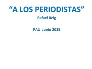 A LOS PERIODISTAS Rafael Reig PAU Junio 2015