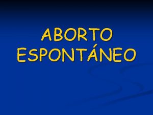 ABORTO ESPONTNEO DEFINICION INCIDENCIA 1 por cada 5