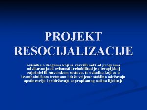 PROJEKT RESOCIJALIZACIJE ovisnika o drogama koji su zavrili