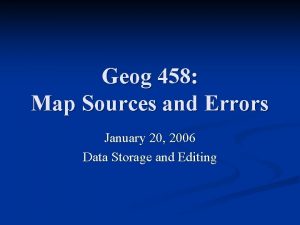 Geog 458 Map Sources and Errors January 20