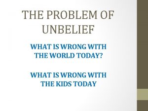 THE PROBLEM OF UNBELIEF WHAT IS WRONG WITH