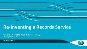 ReInventing a Records Service Tim OGrady CSIRO Records