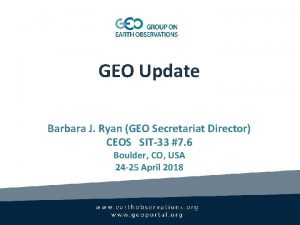 GEO Update Barbara J Ryan GEO Secretariat Director