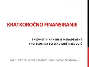 KRATKORONO FINANSIRANJE PREDMET FINANSIJSKI MENADMENT PROFESOR DR SCI