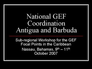 National GEF Coordination Antigua and Barbuda Subregional Workshop