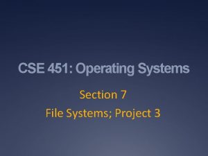 CSE 451 Operating Systems Section 7 File Systems