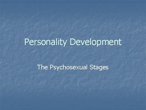 Personality Development The Psychosexual Stages Stages are based