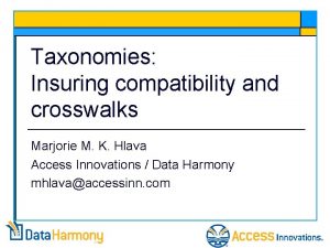 Taxonomies Insuring compatibility and crosswalks Marjorie M K