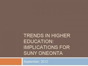 TRENDS IN HIGHER EDUCATION IMPLICATIONS FOR SUNY ONEONTA