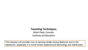 Tweeting Techniques Mark Peter Coombs Institute of Education
