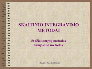 SKAITINIO INTEGRAVIMO METODAI Staiakampi metodas Simpsono metodas Autor