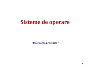 Sisteme de operare Planificarea proceselor 1 Planificarea proceselor