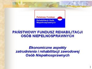 PASTWOWY FUNDUSZ REHABILITACJI OSB NIEPENOSPRAWNYCH Ekonomiczne aspekty zatrudnienia