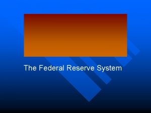 The Federal Reserve System FEDERAL RESERVE SYSTEM The