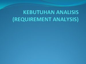 KEBUTUHAN ANALISIS REQUIREMENT ANALYSIS Defenisi Tahap requirement analysis