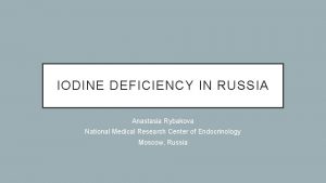 IODINE DEFICIENCY IN RUSSIA Anastasia Rybakova National Medical