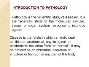 INTRODUCTION TO PATHOLOGY Pathology is the scientific study