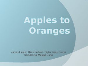 Apples to Oranges James Flagler Dane Carlson Taylor