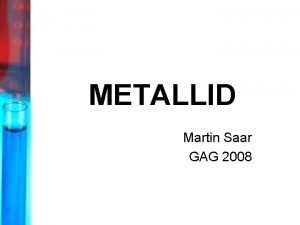 METALLID Martin Saar GAG 2008 Vajalikud alateemad metallide