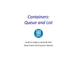 Containers Queue and List Jordi Cortadella and Jordi