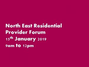 North East Residential Provider Forum 15 th January