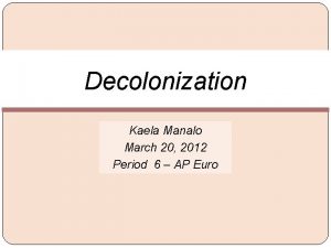 Decolonization Kaela Manalo March 20 2012 Period 6