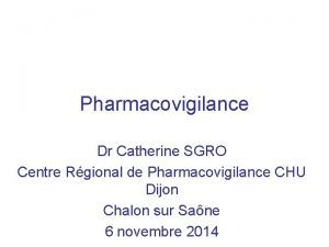 Pharmacovigilance Dr Catherine SGRO Centre Rgional de Pharmacovigilance