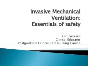 Invasive Mechanical Ventilation Essentials of safety Kim Fuzzard